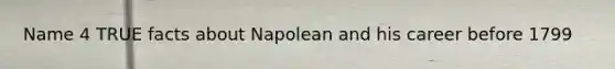 Name 4 TRUE facts about Napolean and his career before 1799