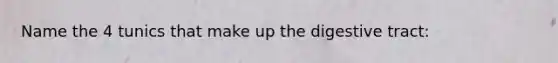 Name the 4 tunics that make up the digestive tract: