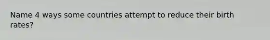 Name 4 ways some countries attempt to reduce their birth rates?