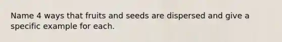 Name 4 ways that fruits and seeds are dispersed and give a specific example for each.