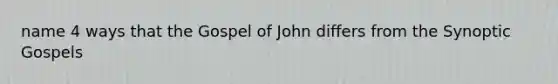 name 4 ways that the Gospel of John differs from the Synoptic Gospels