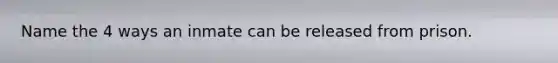 Name the 4 ways an inmate can be released from prison.
