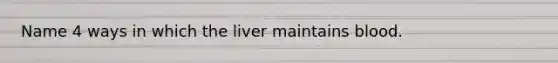 Name 4 ways in which the liver maintains blood.