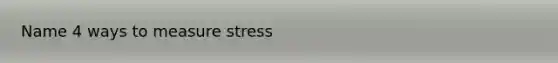 Name 4 ways to measure stress