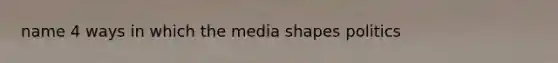 name 4 ways in which the media shapes politics