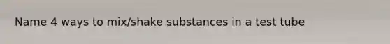 Name 4 ways to mix/shake substances in a test tube