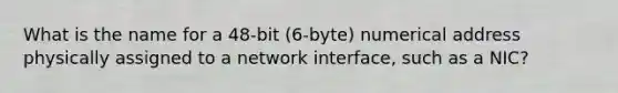 What is the name for a 48-bit (6-byte) numerical address physically assigned to a network interface, such as a NIC?