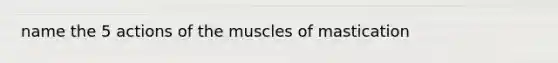 name the 5 actions of the muscles of mastication