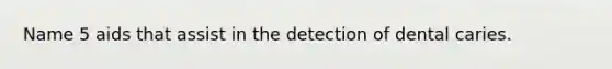 Name 5 aids that assist in the detection of dental caries.