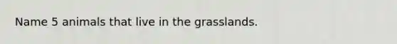 Name 5 animals that live in the grasslands.