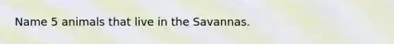 Name 5 animals that live in the Savannas.