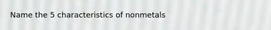 Name the 5 characteristics of nonmetals