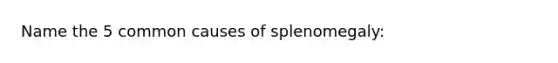 Name the 5 common causes of splenomegaly: