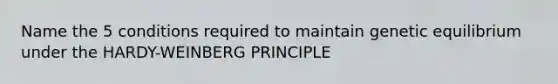 Name the 5 conditions required to maintain genetic equilibrium under the HARDY-WEINBERG PRINCIPLE