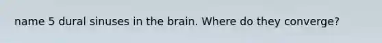 name 5 dural sinuses in the brain. Where do they converge?