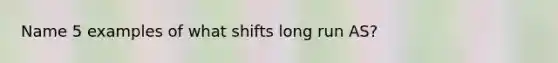 Name 5 examples of what shifts long run AS?