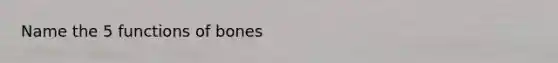 Name the 5 functions of bones