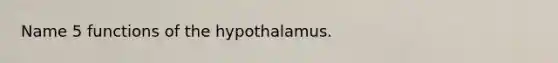 Name 5 functions of the hypothalamus.