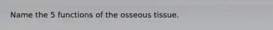 Name the 5 functions of the osseous tissue.