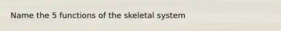 Name the 5 functions of the skeletal system