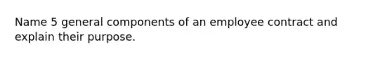 Name 5 general components of an employee contract and explain their purpose.