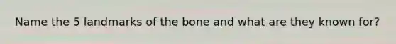 Name the 5 landmarks of the bone and what are they known for?