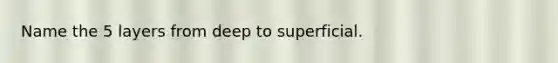 Name the 5 layers from deep to superficial.