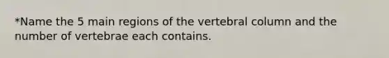 *Name the 5 main regions of the vertebral column and the number of vertebrae each contains.