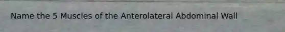 Name the 5 Muscles of the Anterolateral Abdominal Wall