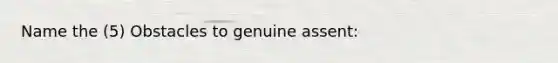 Name the (5) Obstacles to genuine assent: