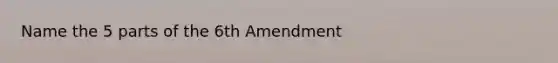 Name the 5 parts of the 6th Amendment