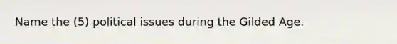 Name the (5) political issues during the Gilded Age.