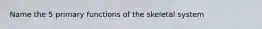 Name the 5 primary functions of the skeletal system