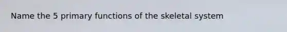 Name the 5 primary functions of the skeletal system