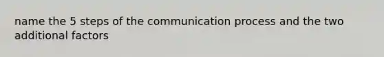 name the 5 steps of <a href='https://www.questionai.com/knowledge/kTysIo37id-the-communication-process' class='anchor-knowledge'>the communication process</a> and the two additional factors