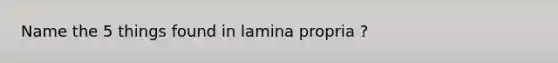 Name the 5 things found in lamina propria ?