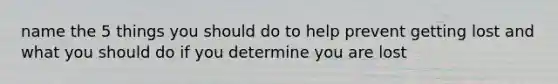 name the 5 things you should do to help prevent getting lost and what you should do if you determine you are lost