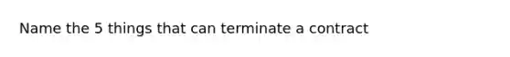 Name the 5 things that can terminate a contract