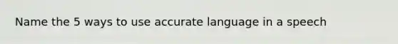 Name the 5 ways to use accurate language in a speech