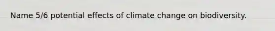 Name 5/6 potential effects of climate change on biodiversity.