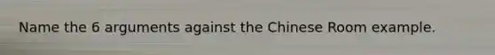 Name the 6 arguments against the Chinese Room example.