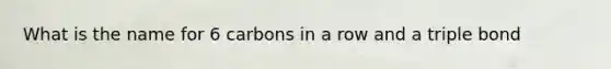 What is the name for 6 carbons in a row and a triple bond