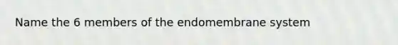 Name the 6 members of the endomembrane system