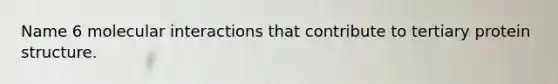 Name 6 molecular interactions that contribute to tertiary protein structure.