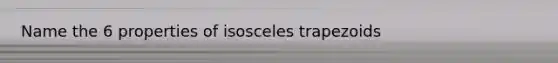 Name the 6 properties of <a href='https://www.questionai.com/knowledge/kj7AHotM07-isosceles-trapezoid' class='anchor-knowledge'>isosceles trapezoid</a>s