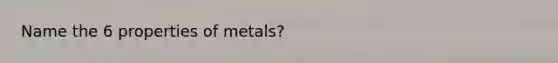 Name the 6 properties of metals?