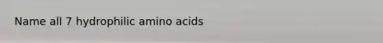 Name all 7 hydrophilic amino acids