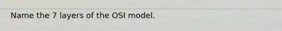 Name the 7 layers of the OSI model.