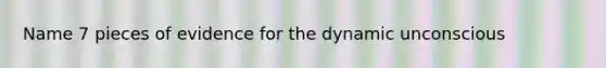 Name 7 pieces of evidence for the dynamic unconscious