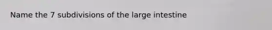 Name the 7 subdivisions of the large intestine